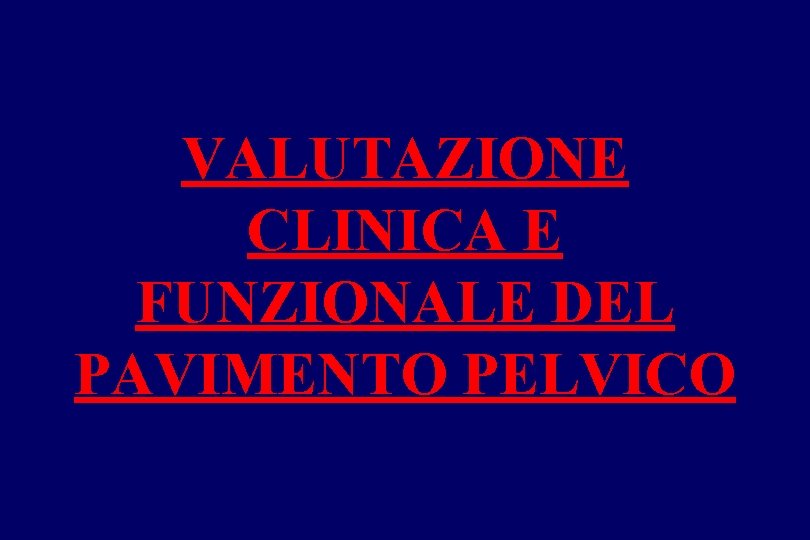 VALUTAZIONE CLINICA E FUNZIONALE DEL PAVIMENTO PELVICO 