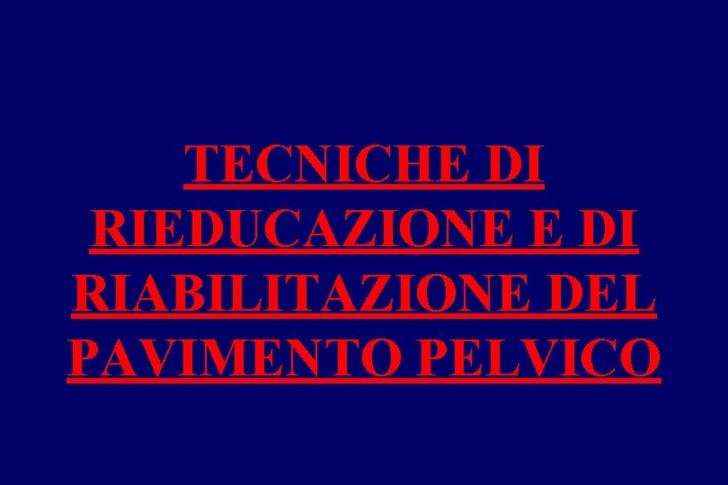 TECNICHE DI RIEDUCAZIONE E DI RIABILITAZIONE DEL PAVIMENTO PELVICO 