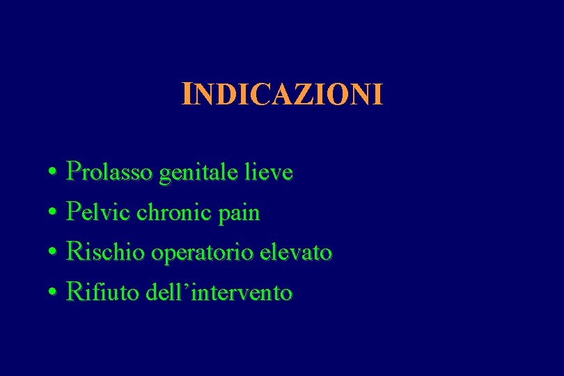 INDICAZIONI • Prolasso genitale lieve • Pelvic chronic pain • Rischio operatorio elevato •
