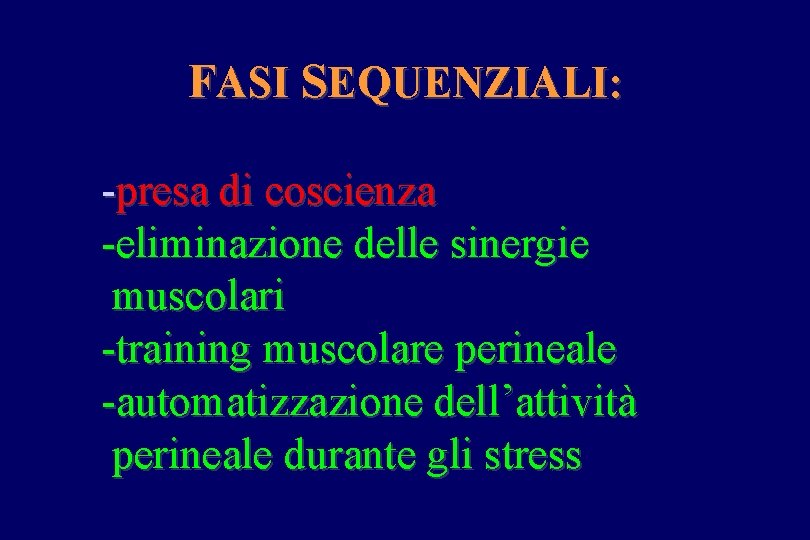 FASI SEQUENZIALI: -presa di coscienza -eliminazione delle sinergie muscolari -training muscolare perineale -automatizzazione dell’attività