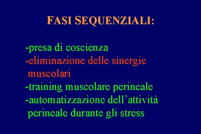 FASI SEQUENZIALI: -presa di coscienza -eliminazione delle sinergie muscolari -training muscolare perineale -automatizzazione dell’attività