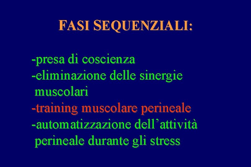 FASI SEQUENZIALI: -presa di coscienza -eliminazione delle sinergie muscolari -training muscolare perineale -automatizzazione dell’attività