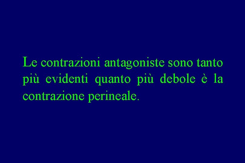 Le contrazioni antagoniste sono tanto più evidenti quanto più debole è la contrazione perineale.