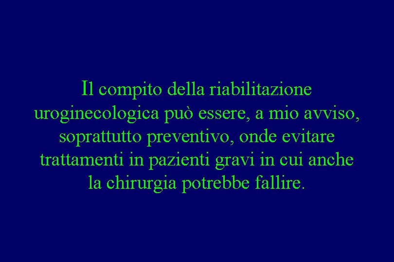 Il compito della riabilitazione uroginecologica può essere, a mio avviso, soprattutto preventivo, onde evitare