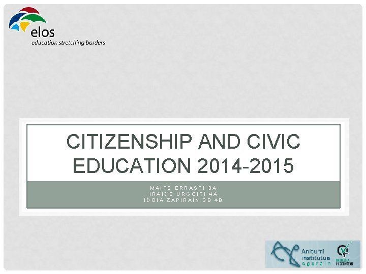 CITIZENSHIP AND CIVIC EDUCATION 2014 -2015 MAITE ERRASTI 3 A IRAIDE URGOITI 4 A