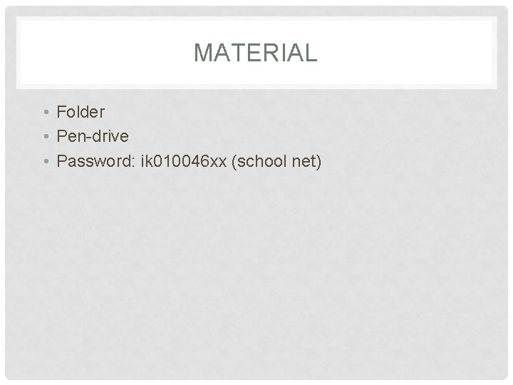 MATERIAL • Folder • Pen-drive • Password: ik 010046 xx (school net) 