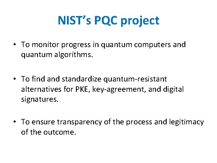 NIST’s PQC project • To monitor progress in quantum computers and quantum algorithms. • NIST’s PQC project • To monitor progress in quantum computers and quantum algorithms. •