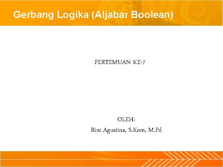 Gerbang Logika (Aljabar Boolean) PERTEMUAN KE-7 OLEH: Rini Agustina, S. Kom, M. Pd 