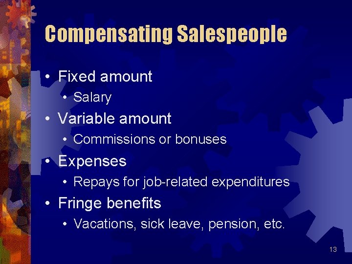 Compensating Salespeople • Fixed amount • Salary • Variable amount • Commissions or bonuses Compensating Salespeople • Fixed amount • Salary • Variable amount • Commissions or bonuses