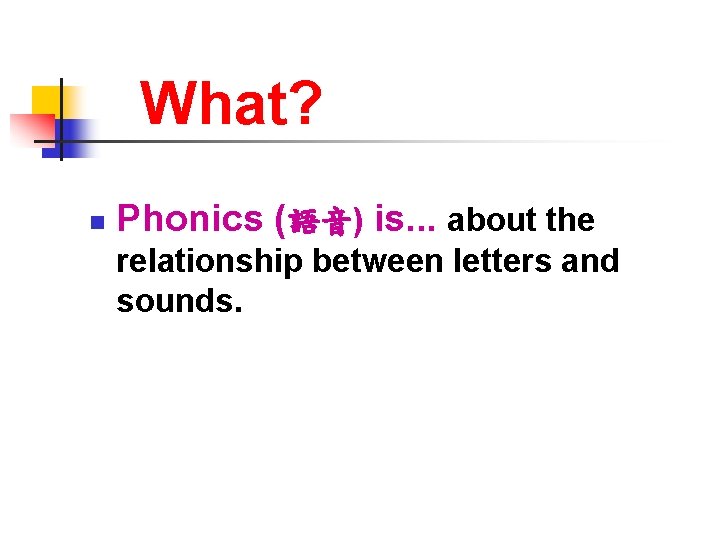 What? n Phonics (語音) is. . . about the relationship between letters and sounds.