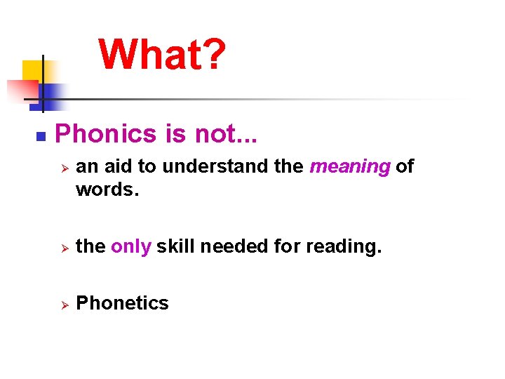 What? n Phonics is not. . . Ø an aid to understand the meaning