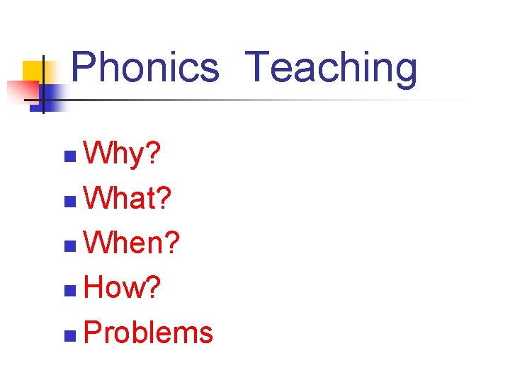 Phonics Teaching Why? n What? n When? n How? n Problems n 