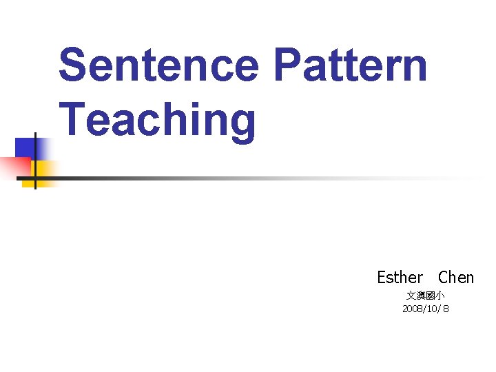 Sentence Pattern Teaching Esther Chen 文澳國小 2008/10/ 8 