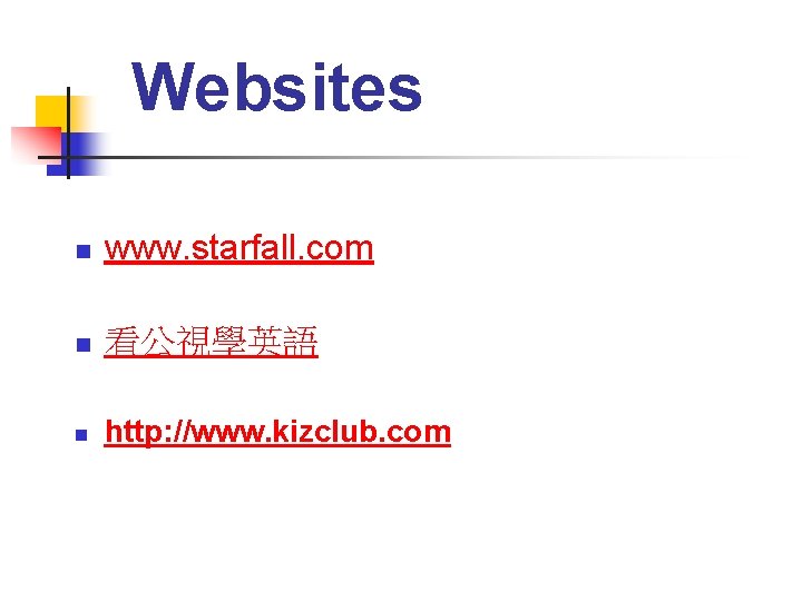 Websites n www. starfall. com n 看公視學英語 n http: //www. kizclub. com 