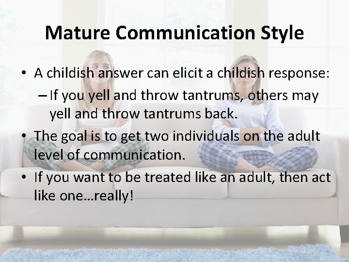 Mature Communication Style • A childish answer can elicit a childish response: – If