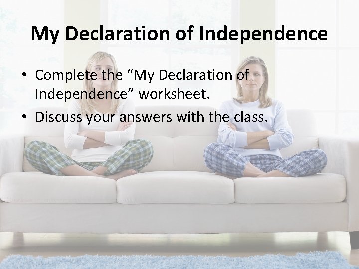 My Declaration of Independence • Complete the “My Declaration of Independence” worksheet. • Discuss