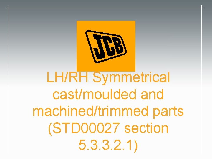 LH/RH Symmetrical cast/moulded and machined/trimmed parts (STD 00027 section 5. 3. 3. 2. 1)