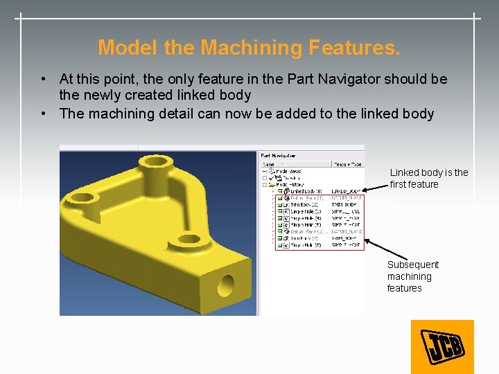 Model the Machining Features. • At this point, the only feature in the Part