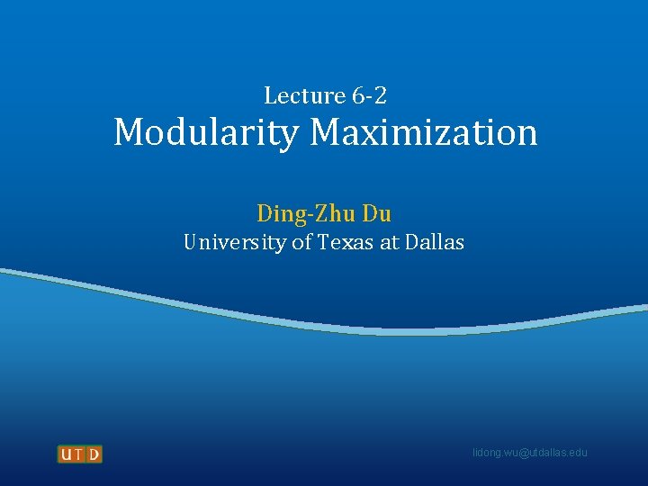 Lecture 6 -2 Modularity Maximization Ding-Zhu Du University of Texas at Dallas lidong. wu@utdallas.