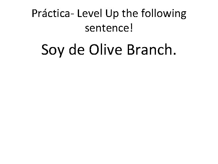 Práctica- Level Up the following sentence! Soy de Olive Branch. 