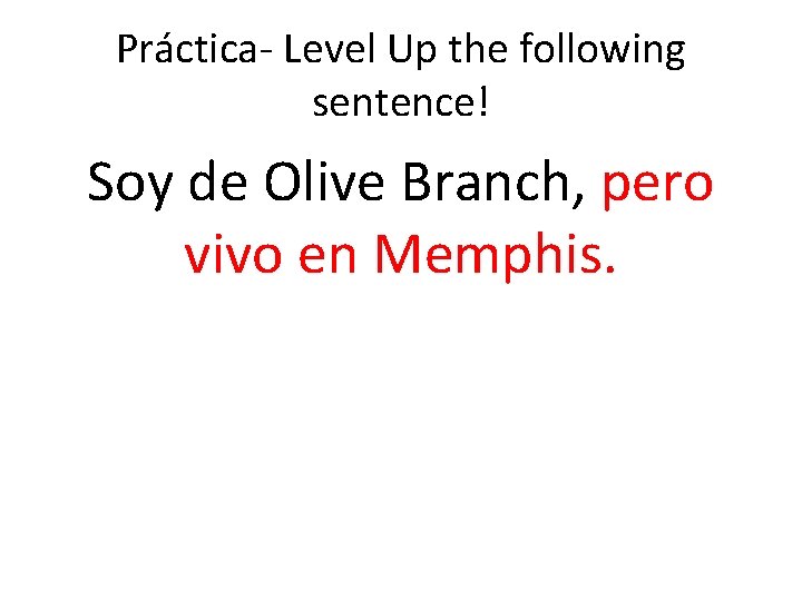 Práctica- Level Up the following sentence! Soy de Olive Branch, pero vivo en Memphis.