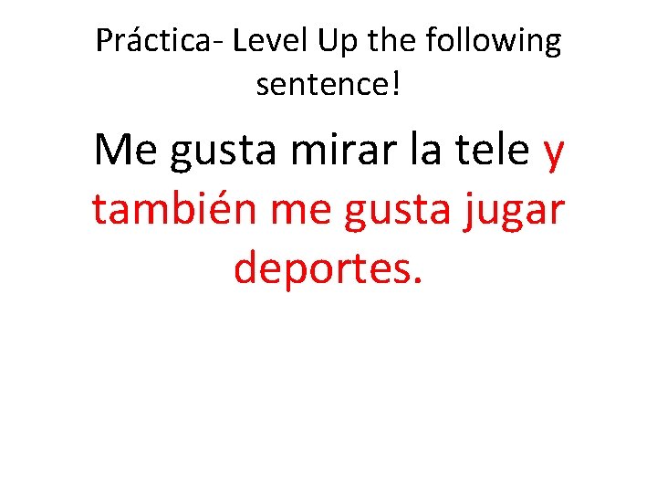 Práctica- Level Up the following sentence! Me gusta mirar la tele y también me Práctica- Level Up the following sentence! Me gusta mirar la tele y también me