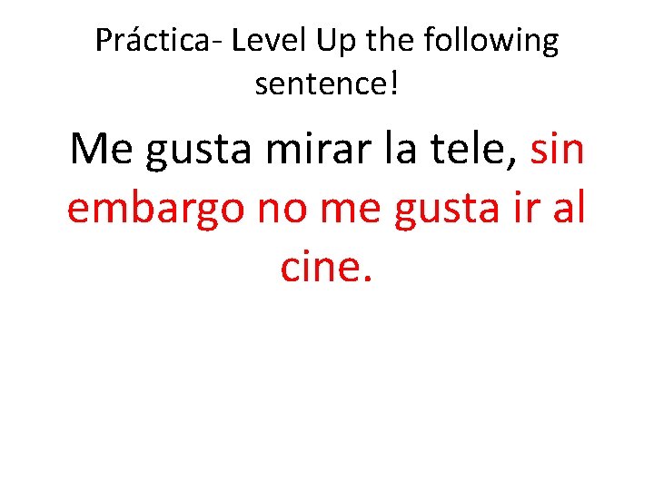 Práctica- Level Up the following sentence! Me gusta mirar la tele, sin embargo no