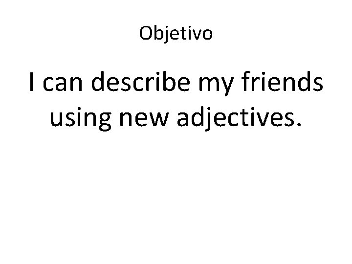 Objetivo I can describe my friends using new adjectives. 