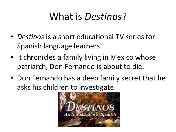 What is Destinos? • Destinos is a short educational TV series for Spanish language