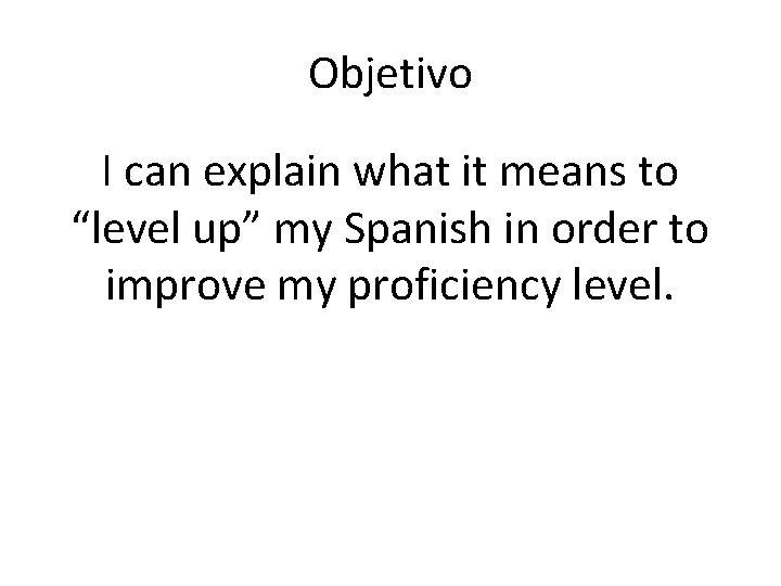 Objetivo I can explain what it means to “level up” my Spanish in order