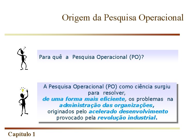 Origem da Pesquisa Operacional Para quê a Pesquisa Operacional (PO)? A Pesquisa Operacional (PO)