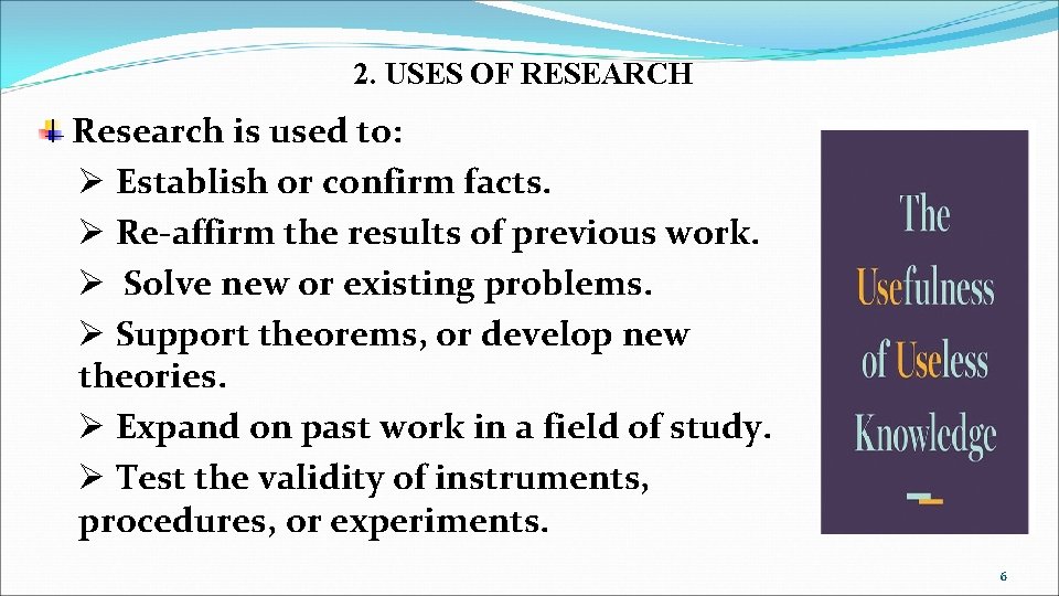 2. USES OF RESEARCH Research is used to: Ø Establish or confirm facts. Ø
