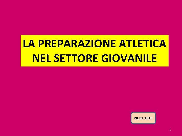 LA PREPARAZIONE ATLETICA NEL SETTORE GIOVANILE 28. 01. 2013 1 
