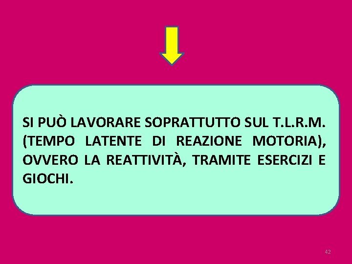 SI PUÒ LAVORARE SOPRATTUTTO SUL T. L. R. M. (TEMPO LATENTE DI REAZIONE MOTORIA),