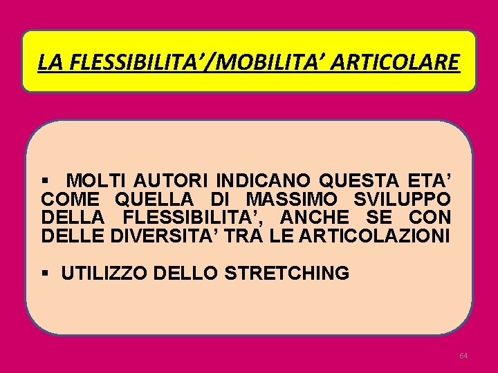 LA FLESSIBILITA’/MOBILITA’ ARTICOLARE § MOLTI AUTORI INDICANO QUESTA ETA’ COME QUELLA DI MASSIMO SVILUPPO