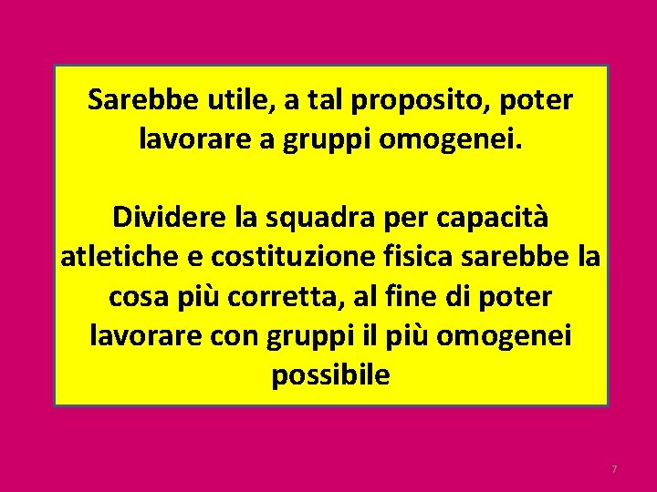 Sarebbe utile, a tal proposito, poter lavorare a gruppi omogenei. Dividere la squadra per