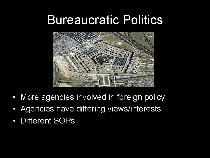 Bureaucratic Politics • More agencies involved in foreign policy • Agencies have differing views/interests