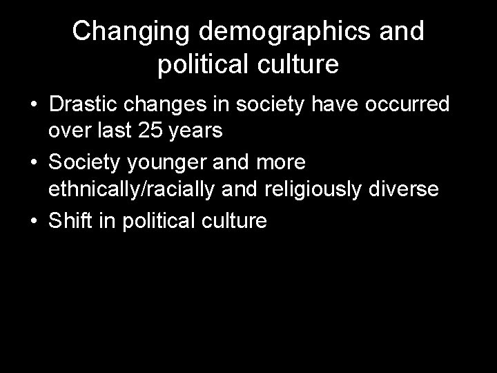 Changing demographics and political culture • Drastic changes in society have occurred over last
