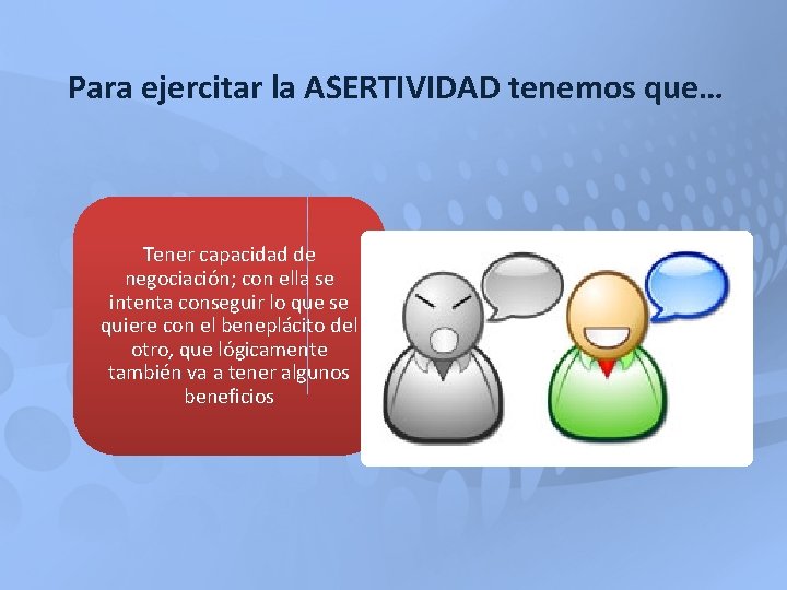 Para ejercitar la ASERTIVIDAD tenemos que… Tener capacidad de negociación; con ella se intenta Para ejercitar la ASERTIVIDAD tenemos que… Tener capacidad de negociación; con ella se intenta