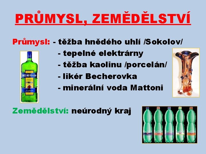 PRŮMYSL, ZEMĚDĚLSTVÍ Průmysl: - těžba hnědého uhlí /Sokolov/ - tepelné elektrárny - těžba kaolinu