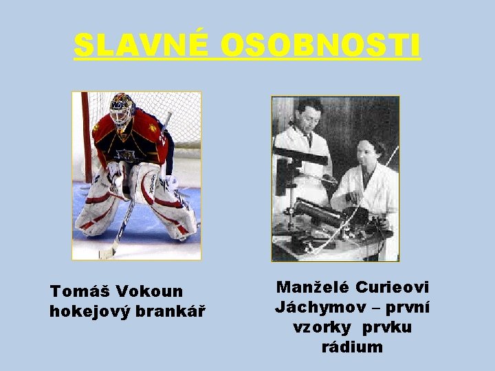 SLAVNÉ OSOBNOSTI Tomáš Vokoun hokejový brankář Manželé Curieovi Jáchymov – první vzorky prvku rádium