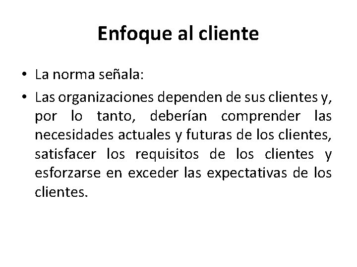 Enfoque al cliente • La norma señala: • Las organizaciones dependen de sus clientes
