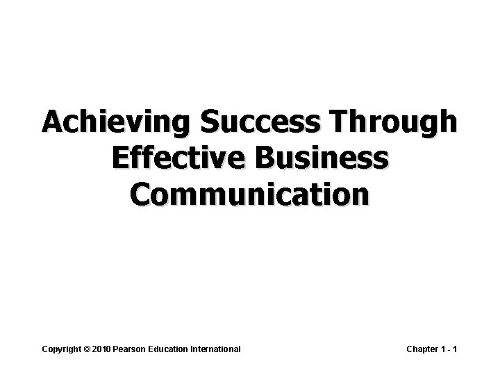 Achieving Success Through Effective Business Communication Copyright © 2010 Pearson Education International Chapter 1