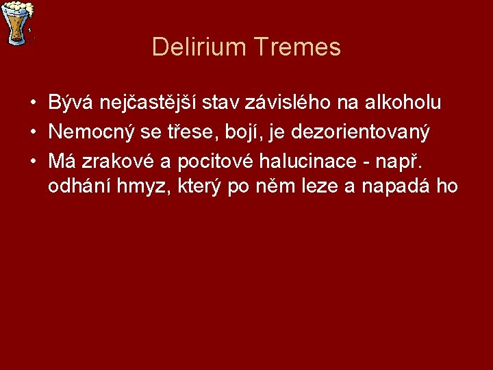 Delirium Tremes • Bývá nejčastější stav závislého na alkoholu • Nemocný se třese, bojí,