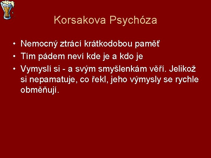 Korsakova Psychóza • Nemocný ztrácí krátkodobou paměť • Tím pádem neví kde je a