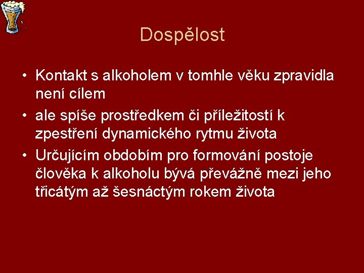 Dospělost • Kontakt s alkoholem v tomhle věku zpravidla není cílem • ale spíše