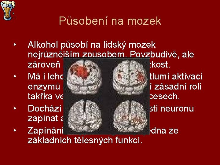 Působení na mozek • • Alkohol působí na lidský mozek nejrůznějším způsobem. Povzbudivě, ale