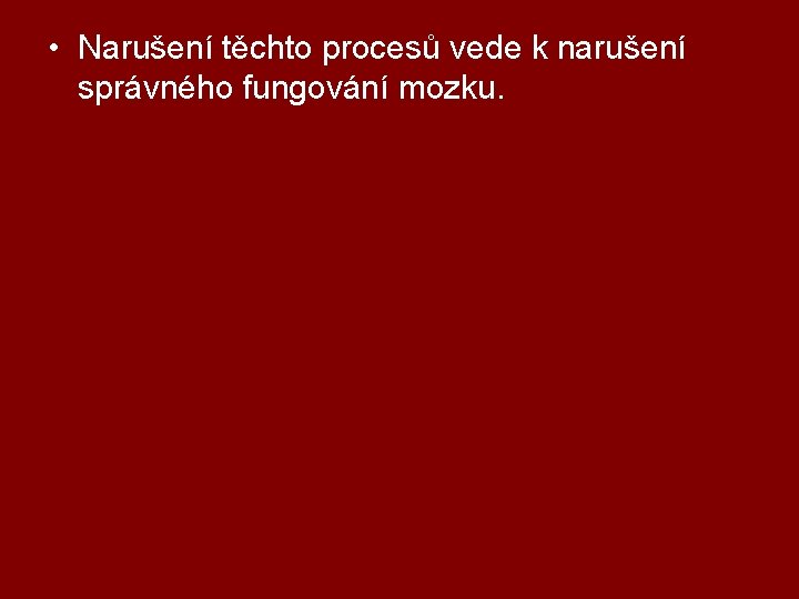  • Narušení těchto procesů vede k narušení správného fungování mozku. 