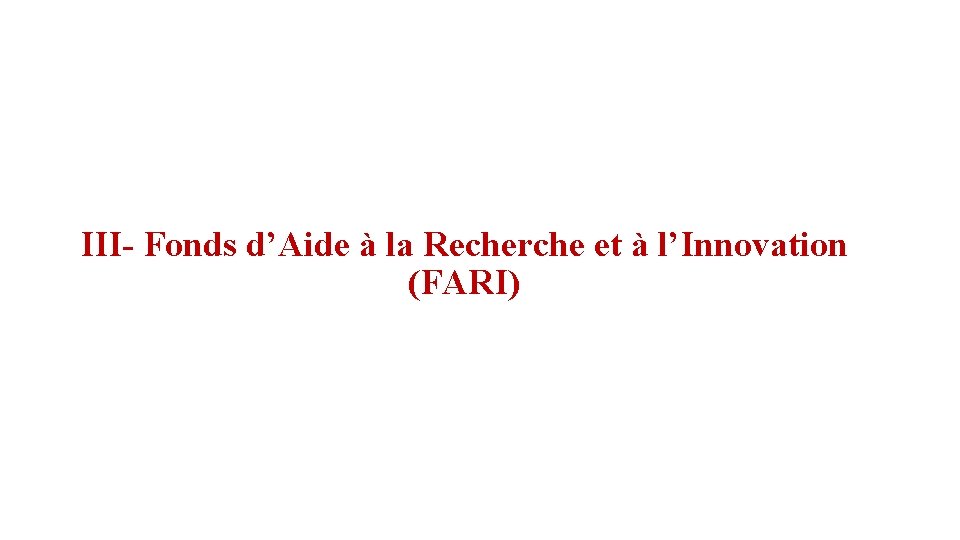 III- Fonds d’Aide à la Recherche et à l’Innovation (FARI) 