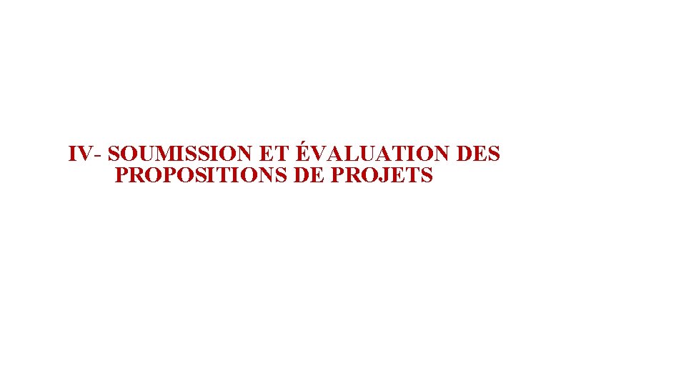 IV- SOUMISSION ET ÉVALUATION DES PROPOSITIONS DE PROJETS 